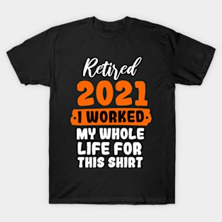 Retired 2021 I Worked My Whole Life For This Shirt T-Shirt